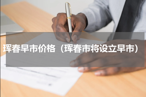珲春早市价格（珲春市将设立早市）
