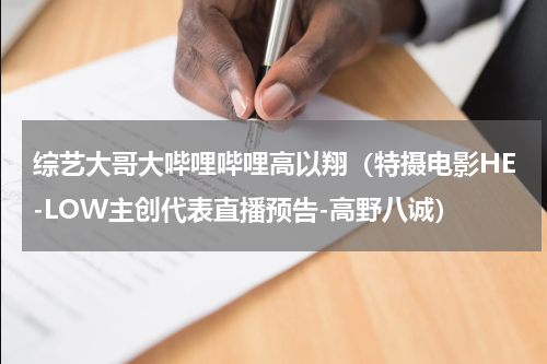 综艺大哥大哔哩哔哩高以翔（特摄电影HE-LOW主创代表直播预告-高野八诚）