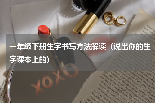 一年级下册生字书写方法解读（说出你的生字课本上的）