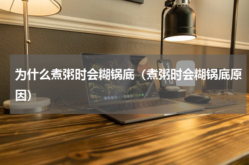 为什么煮粥时会糊锅底（煮粥时会糊锅底原因）
