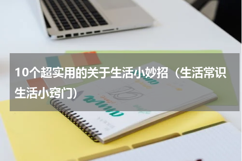 10个超实用的关于生活小妙招（生活常识生活小窍门）