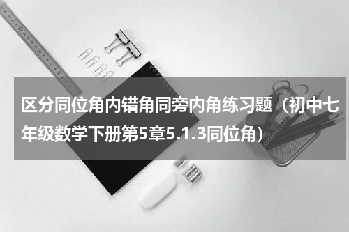 区分同位角内错角同旁内角练习题（初中七年级数学下册第5章5.1.3同位角）