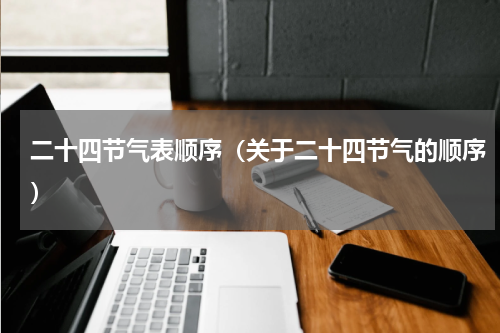 二十四节气表顺序（关于二十四节气的顺序）