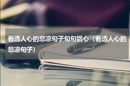 看透人心的悲凉句子句句戳心（看透人心的悲凉句子）