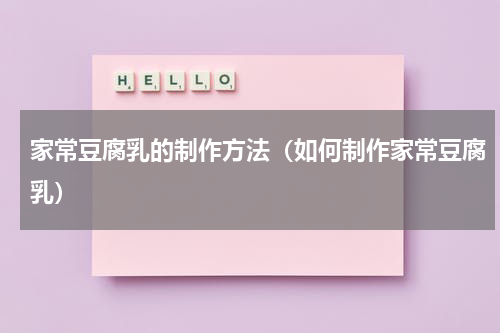 家常豆腐乳的制作方法（如何制作家常豆腐乳）
