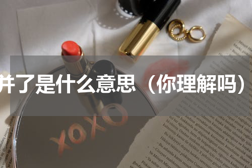 并了是什么意思（你理解吗）