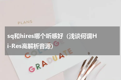 sq和hires哪个听感好（浅谈何谓Hi-Res高解析音源）