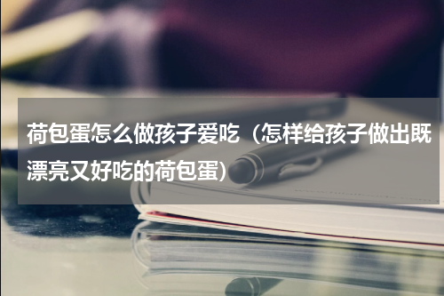 荷包蛋怎么做孩子爱吃（怎样给孩子做出既漂亮又好吃的荷包蛋）