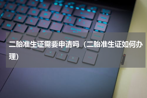 二胎准生证需要申请吗（二胎准生证如何办理）