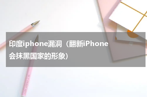 印度iphone漏洞（翻新iPhone会抹黑国家的形象）