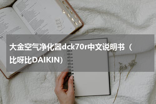大金空气净化器dck70r中文说明书（比呀比DAIKIN）