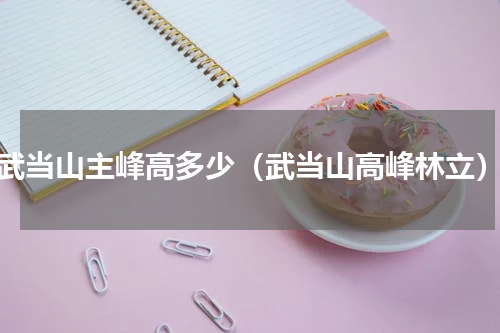 武当山主峰高多少（武当山高峰林立）