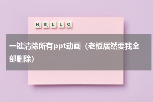 一键清除所有ppt动画（老板居然要我全部删除）