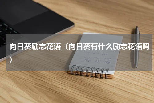 向日葵励志花语（向日葵有什么励志花语吗）