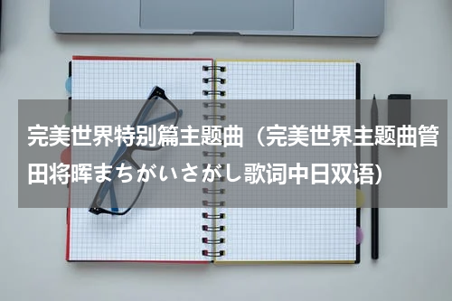 完美世界特别篇主题曲（完美世界主题曲管田将晖まちがいさがし歌词中日双语）