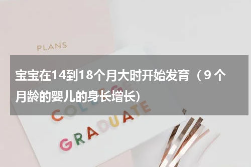 宝宝在14到18个月大时开始发育（９个月龄的婴儿的身长增长）