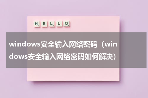 windows安全输入网络密码（windows安全输入网络密码如何解决）
