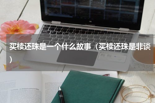 买椟还珠是一个什么故事（买椟还珠是非谈）