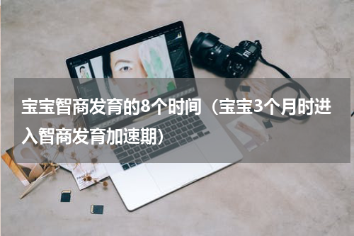 宝宝智商发育的8个时间（宝宝3个月时进入智商发育加速期）