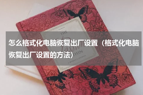 怎么格式化电脑恢复出厂设置（格式化电脑恢复出厂设置的方法）