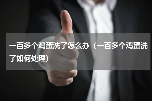 一百多个鸡蛋洗了怎么办（一百多个鸡蛋洗了如何处理）
