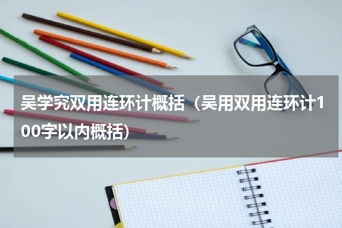 吴学究双用连环计概括（吴用双用连环计100字以内概括）