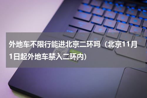 外地车不限行能进北京二环吗（北京11月1日起外地车禁入二环内）