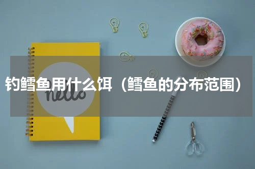 钓鳕鱼用什么饵（鳕鱼的分布范围）