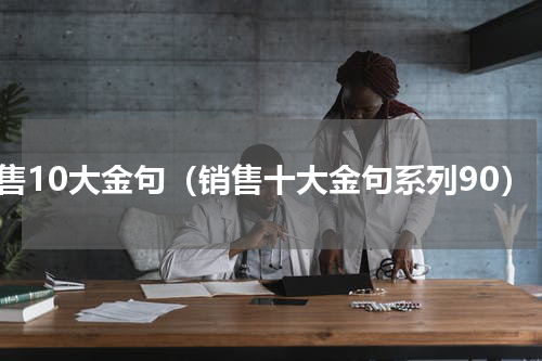销售10大金句（销售十大金句系列90）