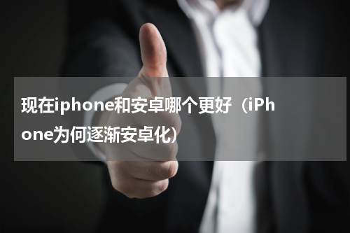 现在iphone和安卓哪个更好（iPhone为何逐渐安卓化）