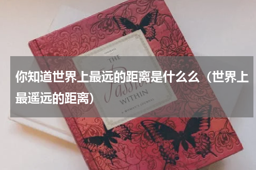 你知道世界上最远的距离是什么么（世界上最遥远的距离）
