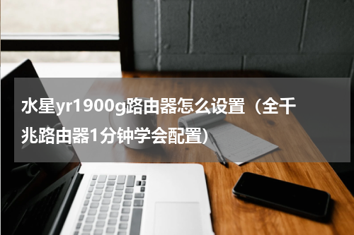 水星yr1900g路由器怎么设置（全千兆路由器1分钟学会配置）