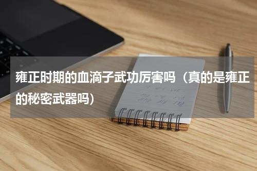 雍正时期的血滴子武功厉害吗（真的是雍正的秘密武器吗）