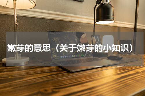 嫩芽的意思（关于嫩芽的小知识）