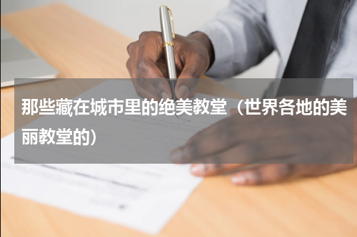 那些藏在城市里的绝美教堂（世界各地的美丽教堂的）