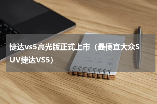 捷达vs5高光版正式上市（最便宜大众SUV捷达VS5）