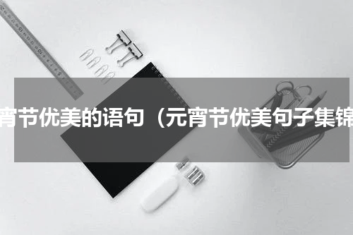 元宵节优美的语句（元宵节优美句子集锦）