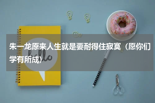 朱一龙原来人生就是要耐得住寂寞（愿你们学有所成）