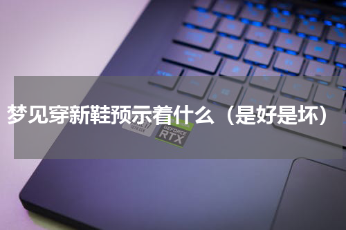 梦见穿新鞋预示着什么（是好是坏）