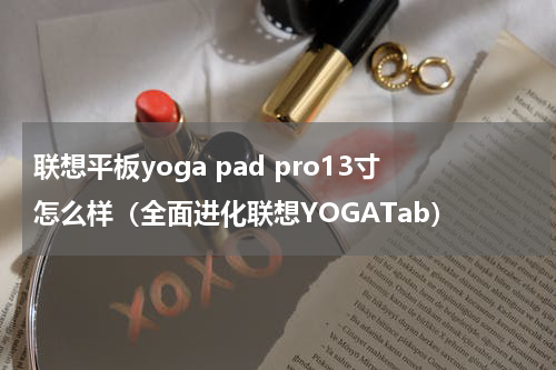 联想平板yoga pad pro13寸怎么样（全面进化联想YOGATab）
