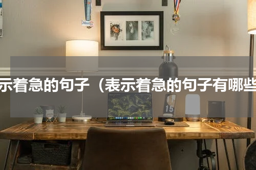 表示着急的句子（表示着急的句子有哪些）
