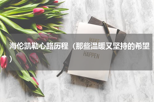 海伦凯勒心路历程（那些温暖又坚持的希望）