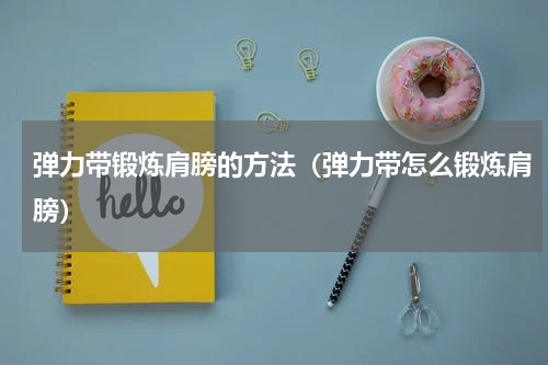 弹力带锻炼肩膀的方法（弹力带怎么锻炼肩膀）