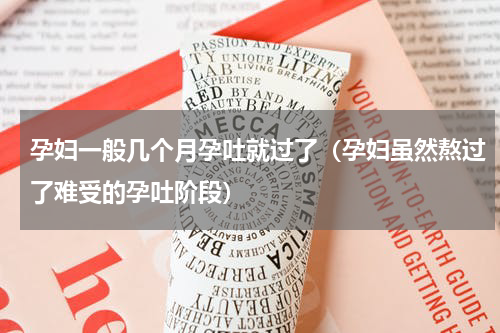 孕妇一般几个月孕吐就过了（孕妇虽然熬过了难受的孕吐阶段）