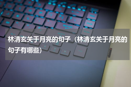林清玄关于月亮的句子（林清玄关于月亮的句子有哪些）