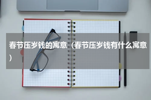春节压岁钱的寓意（春节压岁钱有什么寓意）