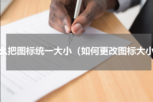 怎么把图标统一大小（如何更改图标大小）