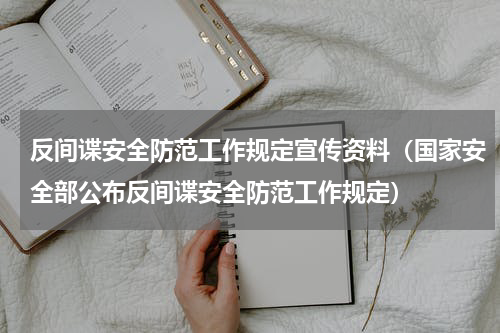 反间谍安全防范工作规定宣传资料（国家安全部公布反间谍安全防范工作规定）