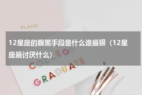 12星座的腹黑手段是什么谁最狠（12星座最讨厌什么）
