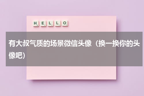 有大叔气质的场景微信头像（换一换你的头像吧）